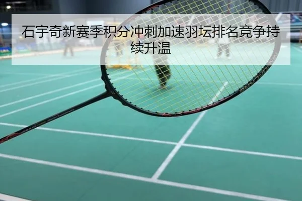 石宇奇新赛季积分冲刺加速羽坛排名竞争持续升温