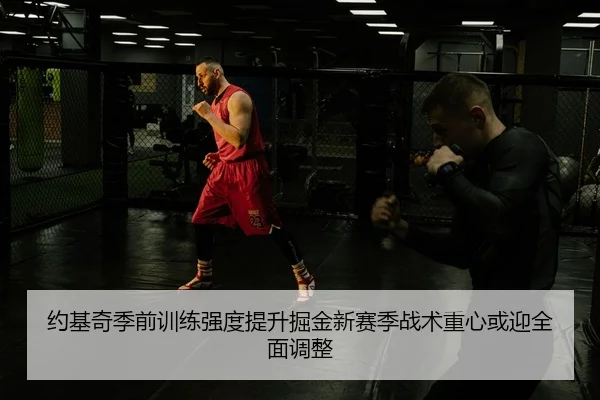 约基奇季前训练强度提升掘金新赛季战术重心或迎全面调整