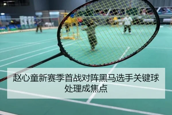 赵心童新赛季首战对阵黑马选手关键球处理成焦点
