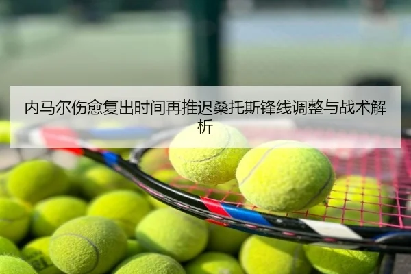 内马尔伤愈复出时间再推迟桑托斯锋线调整与战术解析