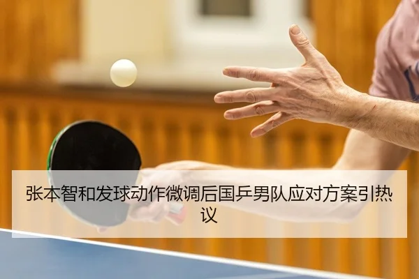 张本智和发球动作微调后国乒男队应对方案引热议