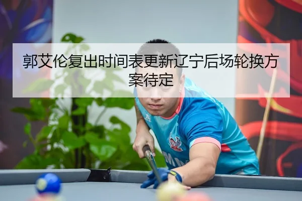 郭艾伦复出时间表更新辽宁后场轮换方案待定