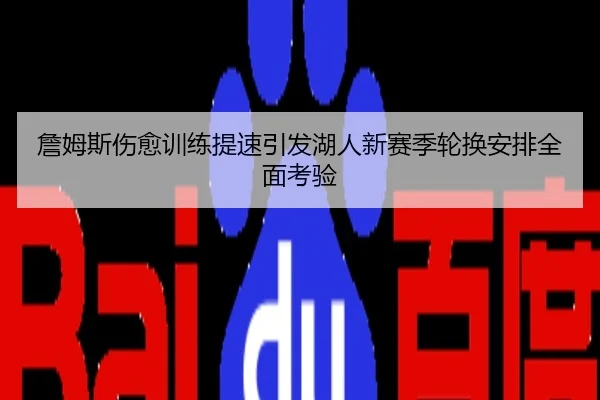 詹姆斯伤愈训练提速引发湖人新赛季轮换安排全面考验